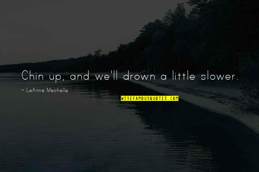 Goucher College Quotes By LeAnne Mechelle: Chin up, and we'll drown a little slower. Goucher College Quotes By LeAnne Mechelle: Chin up, and we'll drown a little slower.