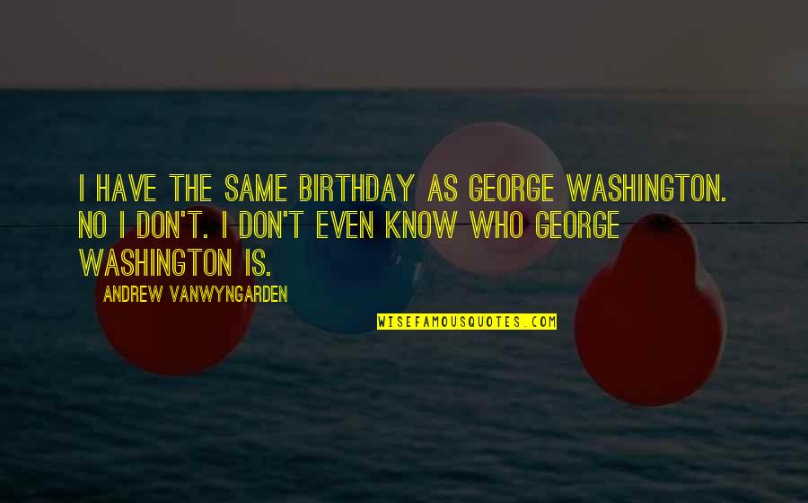 Goudey Box Quotes By Andrew VanWyngarden: I have the same birthday as George Washington.
