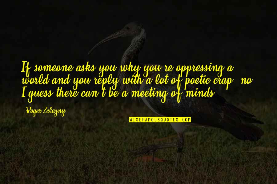 Goudey Roy Quotes By Roger Zelazny: If someone asks you why you're oppressing a Goudey Roy Quotes By Roger Zelazny: If someone asks you why you're oppressing a