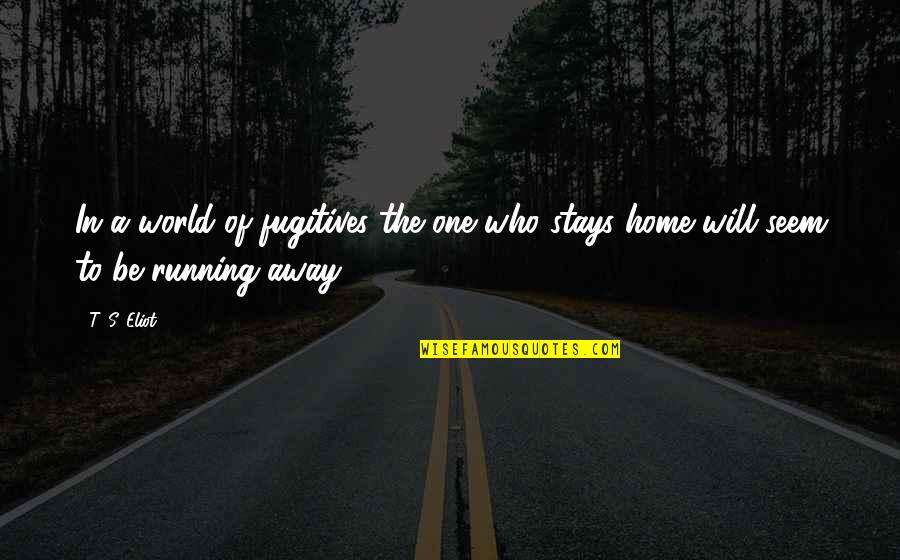 Goudey Roy Quotes By T. S. Eliot: In a world of fugitives the one who