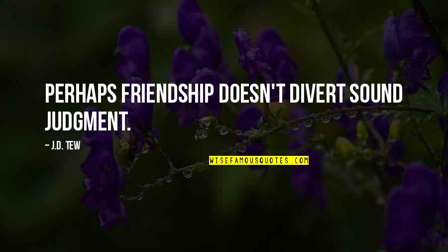 Goudey Station Quotes By J.D. Tew: Perhaps friendship doesn't divert sound judgment.