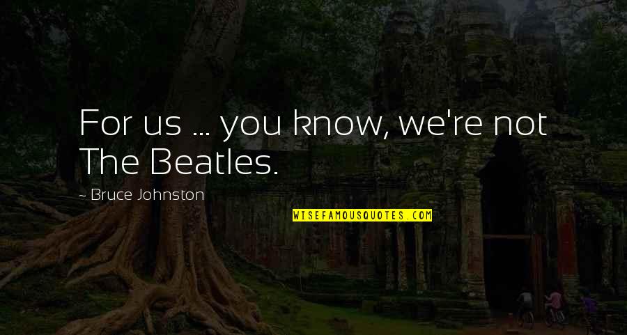 Goudie Media Quotes By Bruce Johnston: For us ... you know, we're not The Goudie Media Quotes By Bruce Johnston: For us ... you know, we're not The