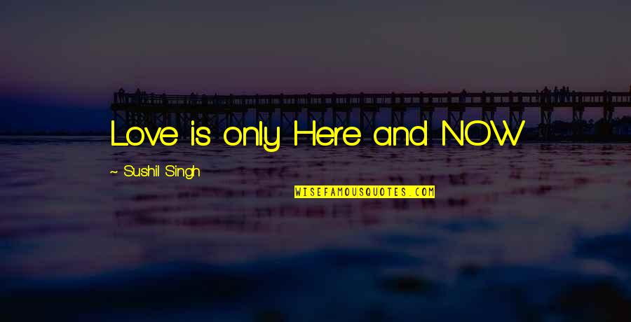 Goudreault Farm Quotes By Sushil Singh: Love is only Here and NOW Goudreault Farm Quotes By Sushil Singh: Love is only Here and NOW