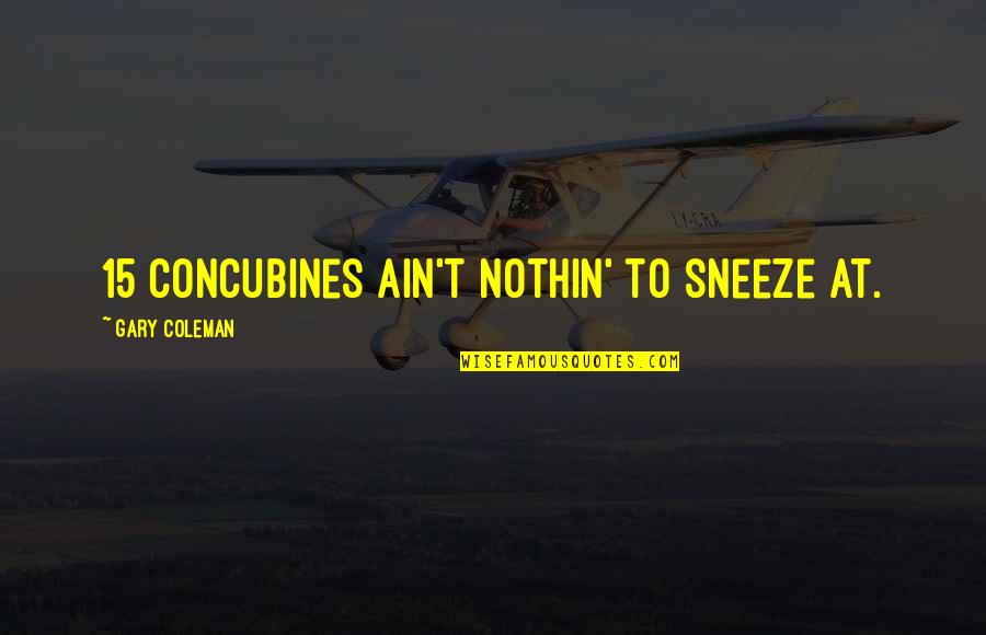 Gouds Quotes By Gary Coleman: 15 concubines ain't nothin' to sneeze at. Gouds Quotes By Gary Coleman: 15 concubines ain't nothin' to sneeze at.