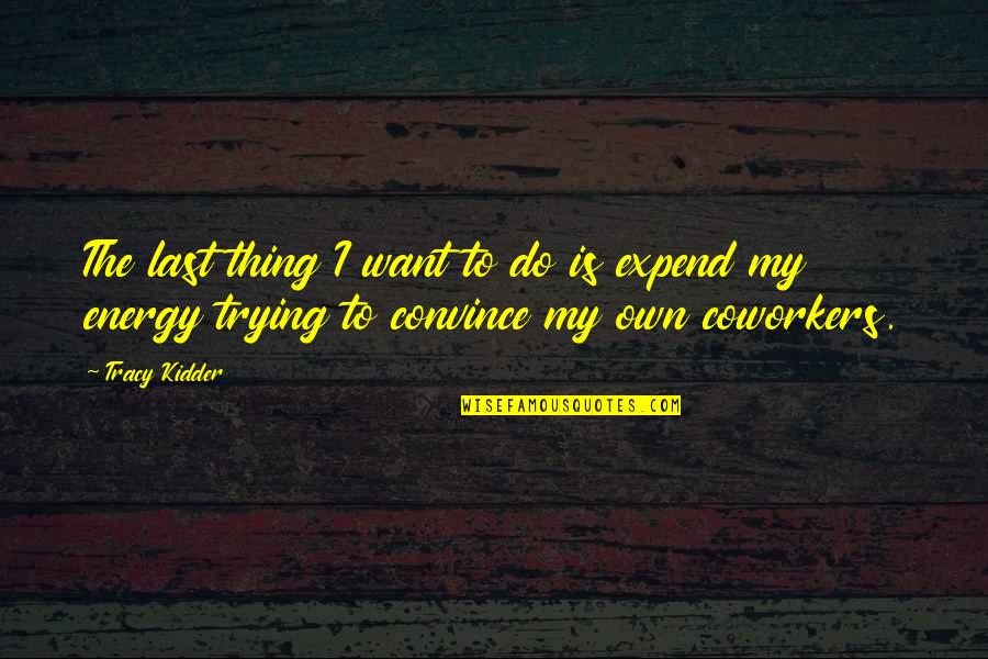 Gouds Quotes By Tracy Kidder: The last thing I want to do is