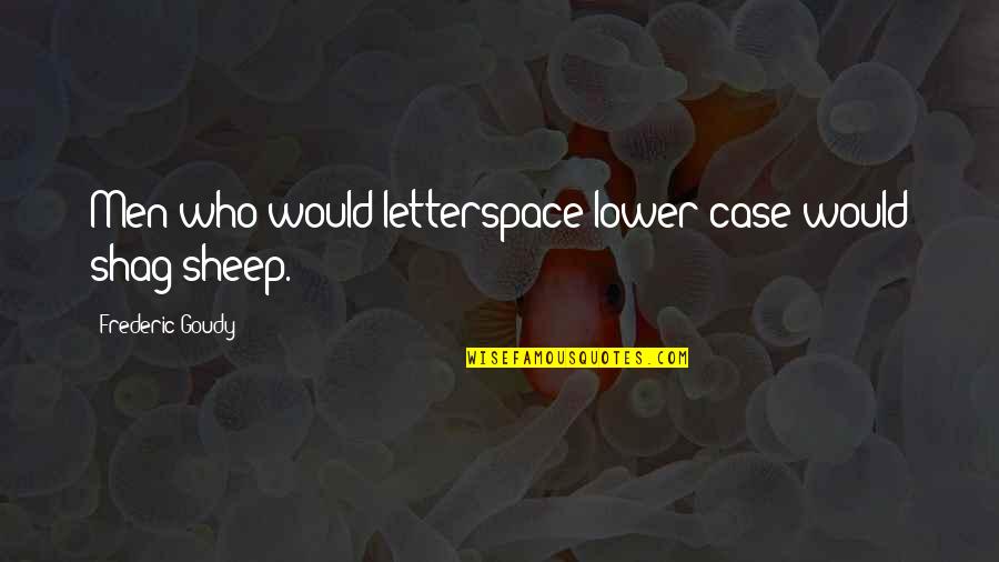 Goudy Quotes By Frederic Goudy: Men who would letterspace lower case would shag Goudy Quotes By Frederic Goudy: Men who would letterspace lower case would shag