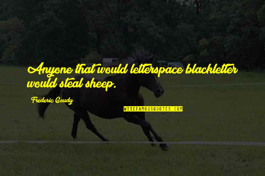Goudy Quotes By Frederic Goudy: Anyone that would letterspace blackletter would steal sheep. Goudy Quotes By Frederic Goudy: Anyone that would letterspace blackletter would steal sheep.