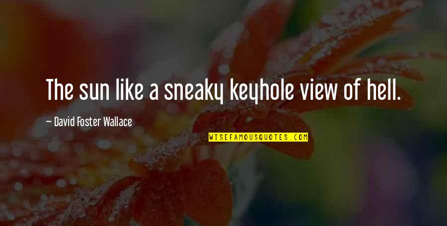 Gouffre Quotes By David Foster Wallace: The sun like a sneaky keyhole view of Gouffre Quotes By David Foster Wallace: The sun like a sneaky keyhole view of