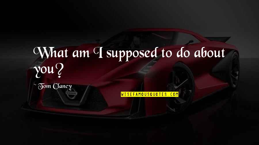 Gouffre Quotes By Tom Clancy: What am I supposed to do about you? Gouffre Quotes By Tom Clancy: What am I supposed to do about you?