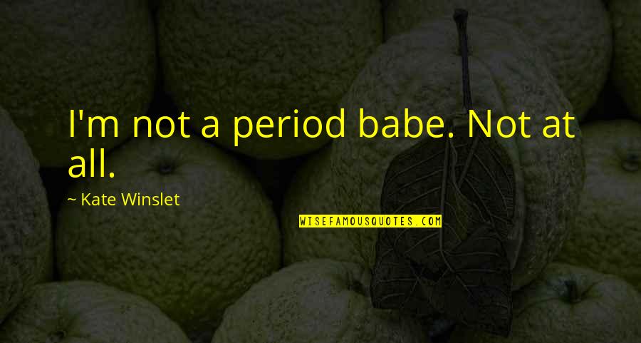 Gouge Quotes By Kate Winslet: I'm not a period babe. Not at all.