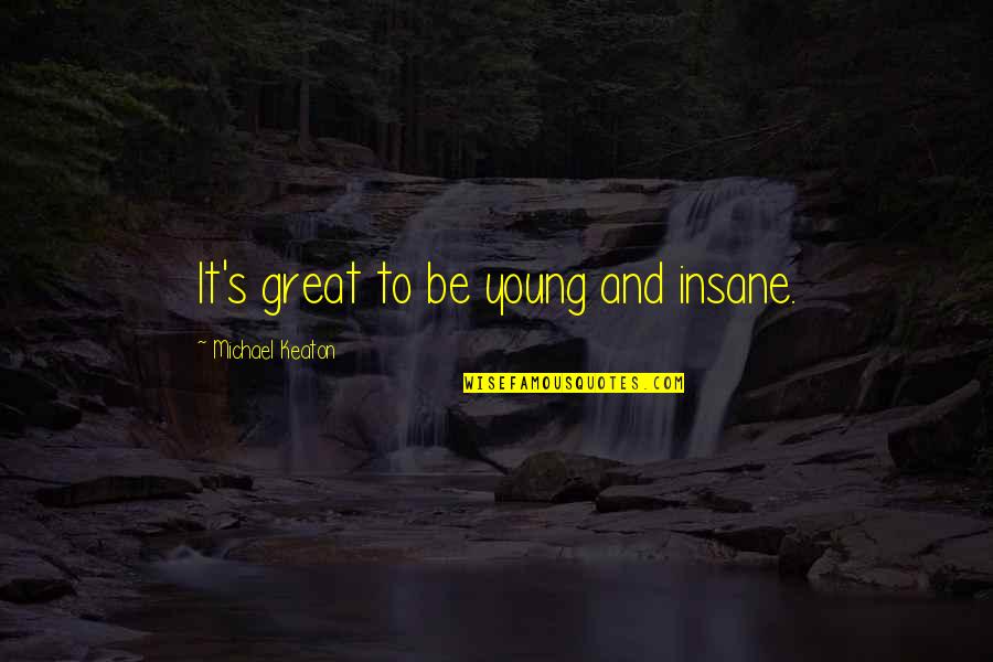 Gougeon 32 Quotes By Michael Keaton: It's great to be young and insane. Gougeon 32 Quotes By Michael Keaton: It's great to be young and insane.