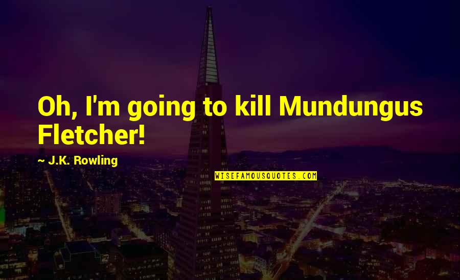 Gouges Quotes By J.K. Rowling: Oh, I'm going to kill Mundungus Fletcher!