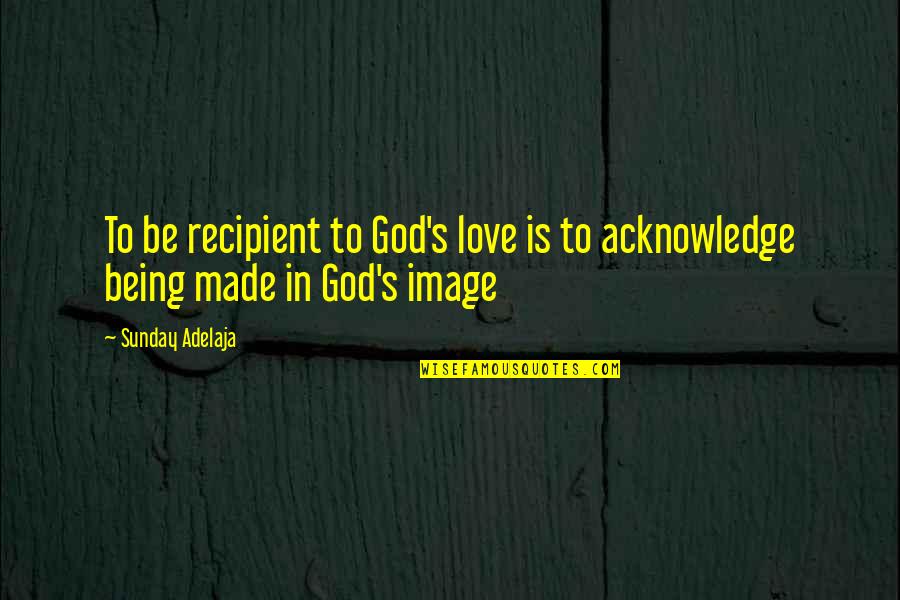 Gough Whitlam Quote Quotes By Sunday Adelaja: To be recipient to God's love is to
