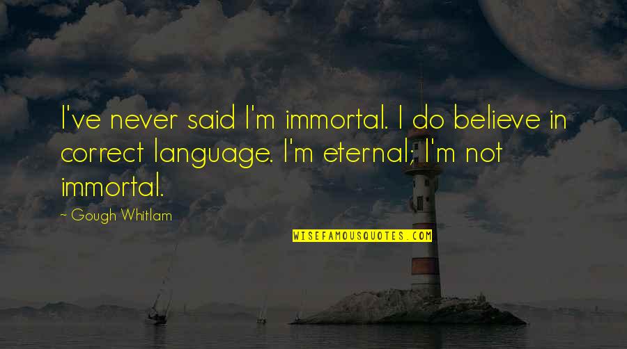 Gough Whitlam Quotes By Gough Whitlam: I've never said I'm immortal. I do believe