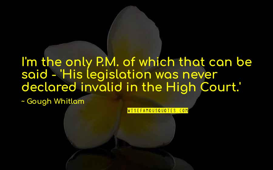 Gough Whitlam Quotes By Gough Whitlam: I'm the only P.M. of which that can