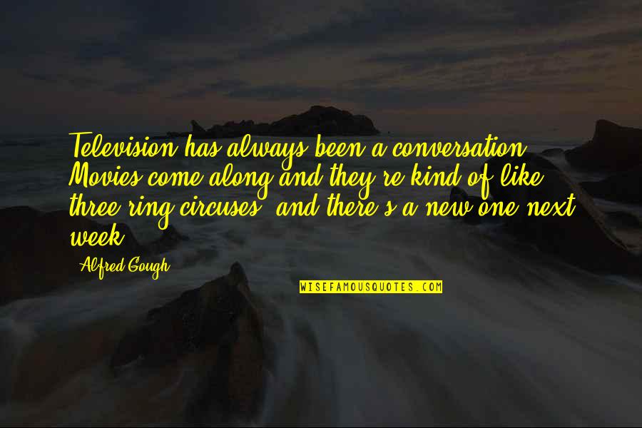 Gough's Quotes By Alfred Gough: Television has always been a conversation. Movies come