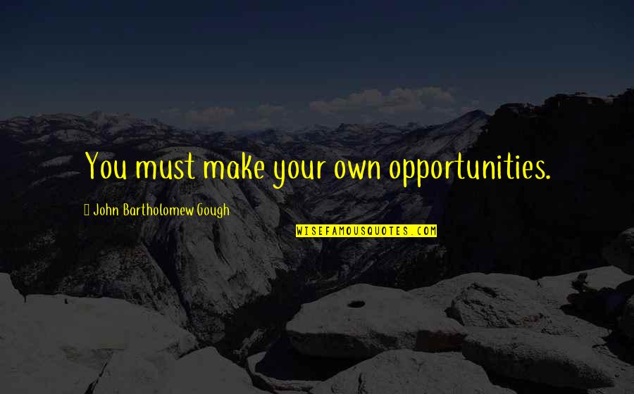 Gough's Quotes By John Bartholomew Gough: You must make your own opportunities.
