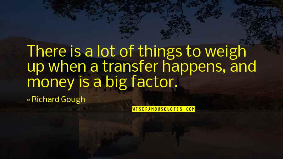 Gough's Quotes By Richard Gough: There is a lot of things to weigh