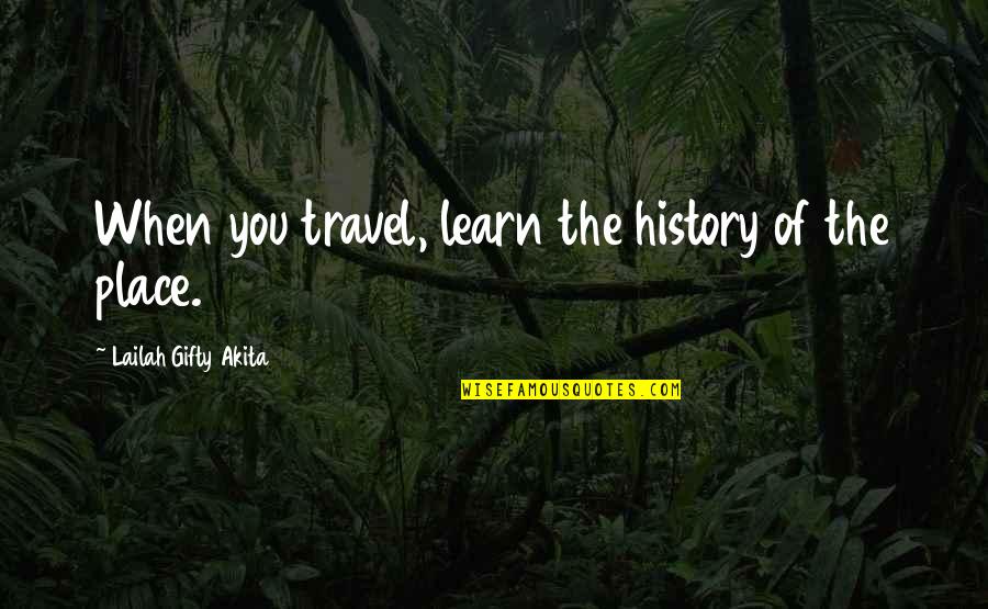 Goularte Idade Quotes By Lailah Gifty Akita: When you travel, learn the history of the