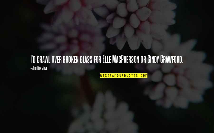 Goularte Server Quotes By Jon Bon Jovi: I'd crawl over broken glass for Elle MacPherson