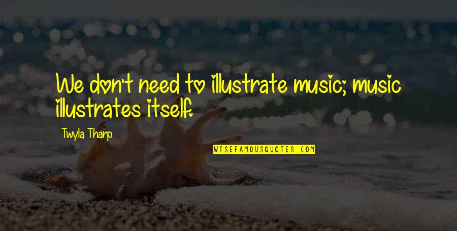 Goulashes Quotes By Twyla Tharp: We don't need to illustrate music; music illustrates