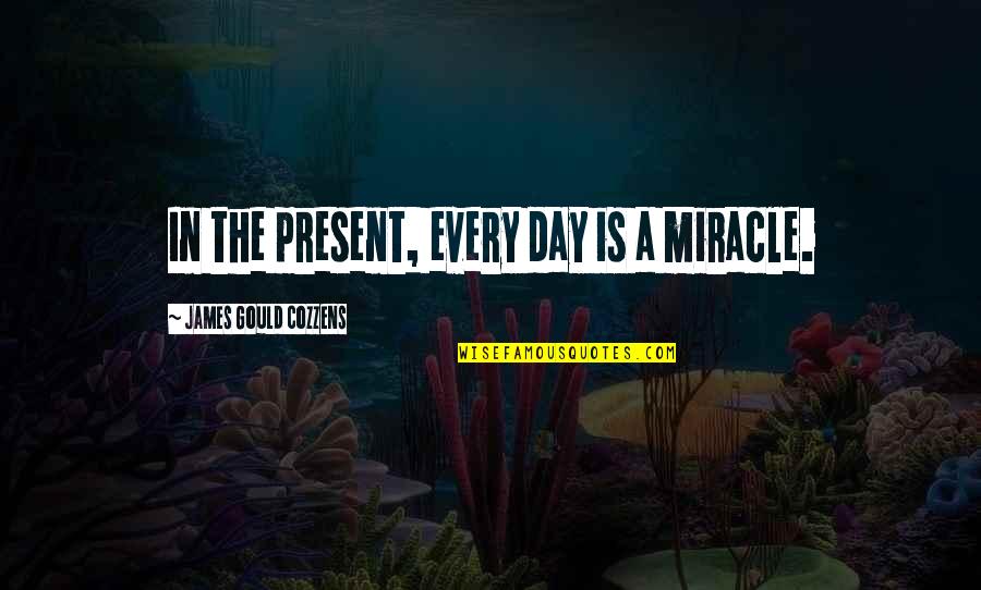 Gould Quotes By James Gould Cozzens: In the present, every day is a miracle.