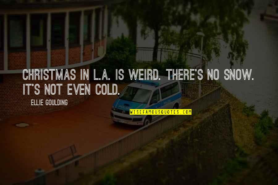 Goulding Quotes By Ellie Goulding: Christmas in L.A. is weird. There's no snow.