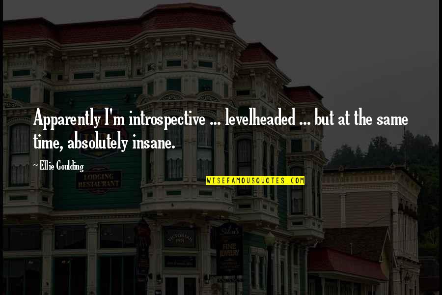 Goulding Quotes By Ellie Goulding: Apparently I'm introspective ... levelheaded ... but at