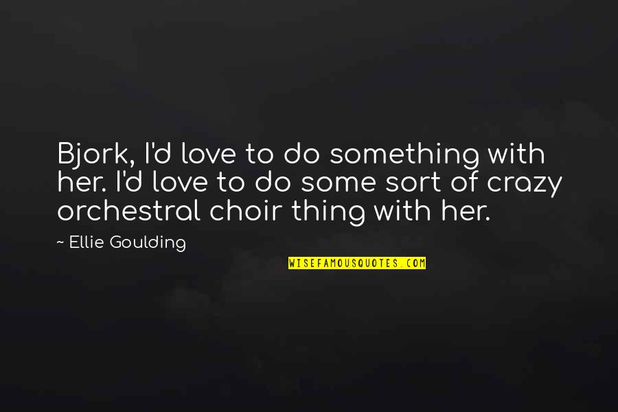 Goulding Quotes By Ellie Goulding: Bjork, I'd love to do something with her.