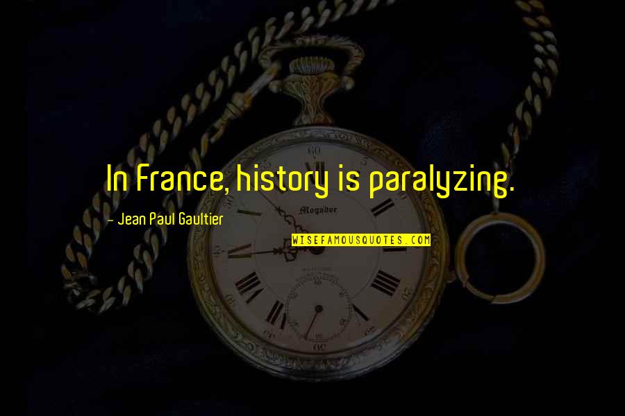 Goulishly Quotes By Jean Paul Gaultier: In France, history is paralyzing. Goulishly Quotes By Jean Paul Gaultier: In France, history is paralyzing.