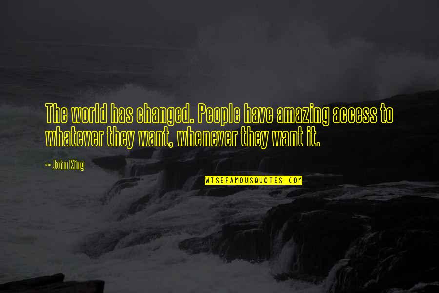 Goult Quotes By John King: The world has changed. People have amazing access Goult Quotes By John King: The world has changed. People have amazing access