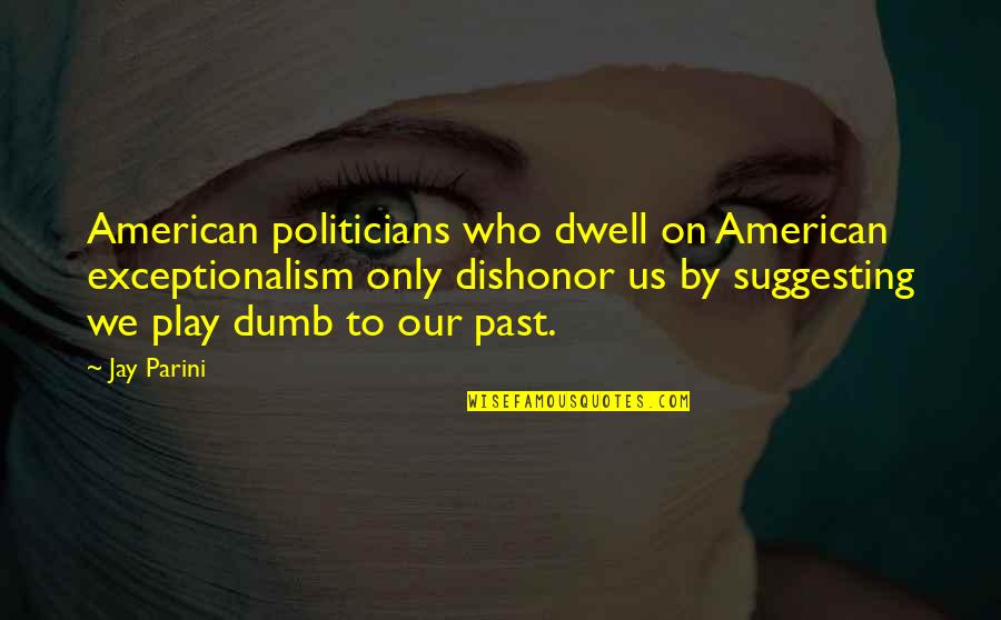 Goumara Quotes By Jay Parini: American politicians who dwell on American exceptionalism only Goumara Quotes By Jay Parini: American politicians who dwell on American exceptionalism only
