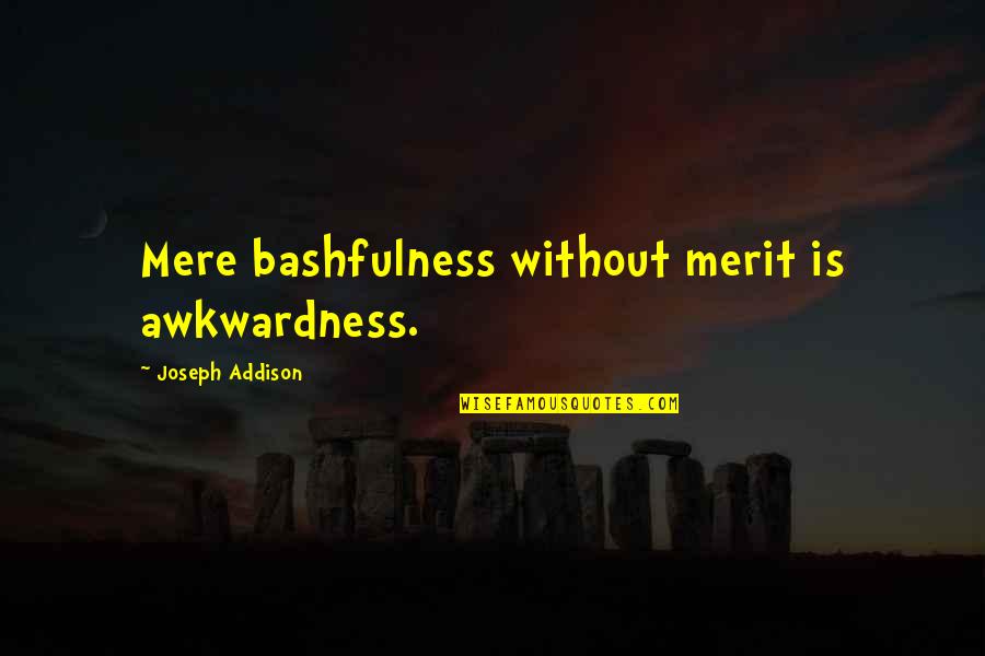 Goumara Quotes By Joseph Addison: Mere bashfulness without merit is awkwardness. Goumara Quotes By Joseph Addison: Mere bashfulness without merit is awkwardness.