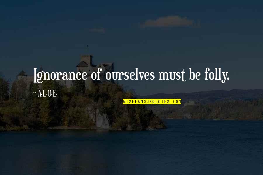 Goumard Quotes By A.L.O.E.: Ignorance of ourselves must be folly. Goumard Quotes By A.L.O.E.: Ignorance of ourselves must be folly.