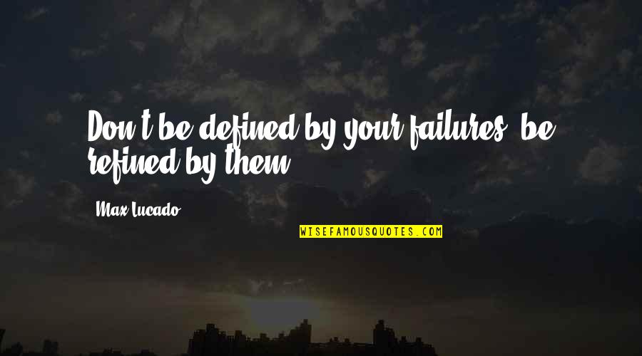 Goumas Quotes By Max Lucado: Don't be defined by your failures, be refined