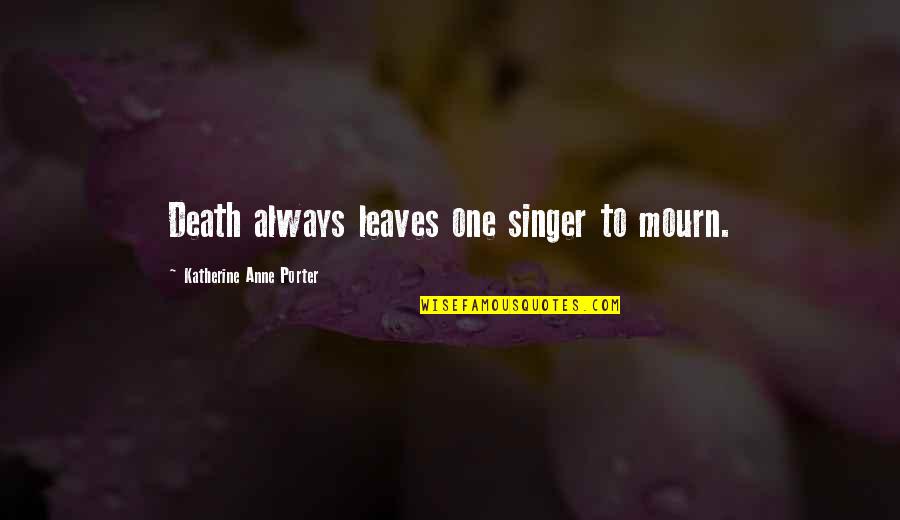 Gounaris Cmu Quotes By Katherine Anne Porter: Death always leaves one singer to mourn. Gounaris Cmu Quotes By Katherine Anne Porter: Death always leaves one singer to mourn.