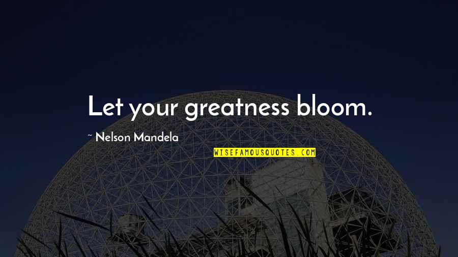 Goundamani Quotes By Nelson Mandela: Let your greatness bloom. Goundamani Quotes By Nelson Mandela: Let your greatness bloom.