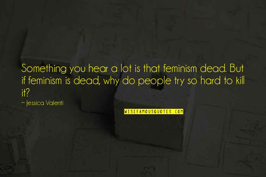 Goundry Hill Quotes By Jessica Valenti: Something you hear a lot is that feminism