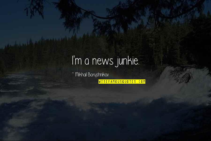 Goupil Quotes By Mikhail Baryshnikov: I'm a news junkie.