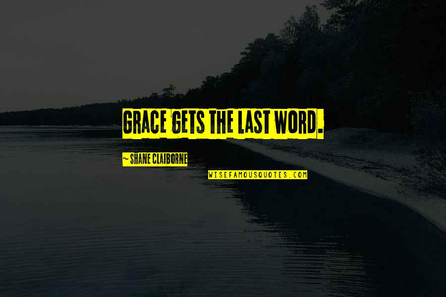 Goupil Quotes By Shane Claiborne: Grace gets the last word.