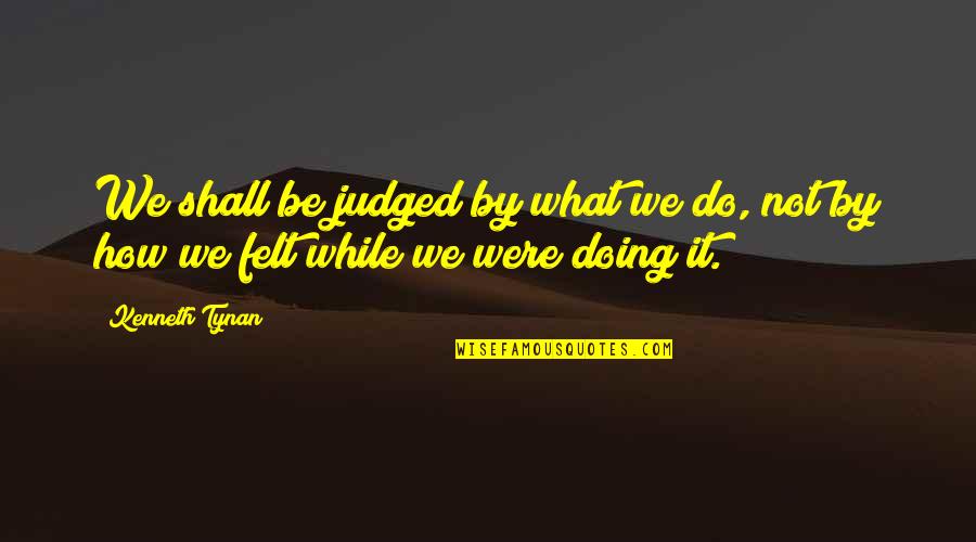 Goupillon Petit Quotes By Kenneth Tynan: We shall be judged by what we do,