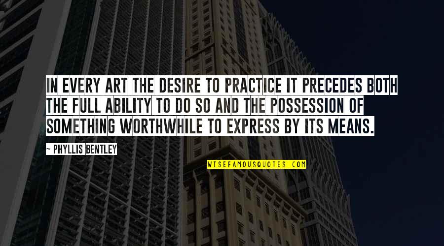 Gourab Sarkar Quotes By Phyllis Bentley: In every art the desire to practice it Gourab Sarkar Quotes By Phyllis Bentley: In every art the desire to practice it
