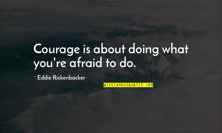 Gourko Quotes By Eddie Rickenbacker: Courage is about doing what you're afraid to Gourko Quotes By Eddie Rickenbacker: Courage is about doing what you're afraid to