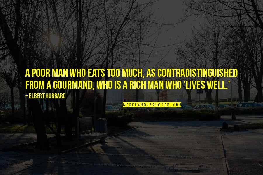 Gourmand's Quotes By Elbert Hubbard: A poor man who eats too much, as Gourmand's Quotes By Elbert Hubbard: A poor man who eats too much, as