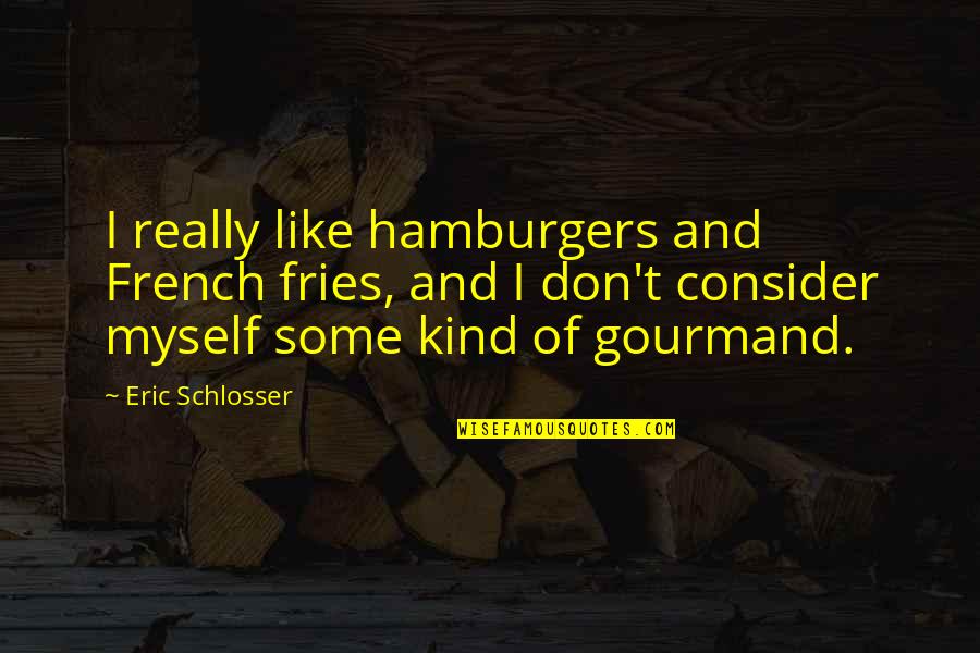 Gourmand's Quotes By Eric Schlosser: I really like hamburgers and French fries, and Gourmand's Quotes By Eric Schlosser: I really like hamburgers and French fries, and