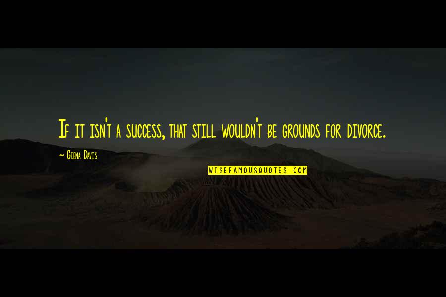 Gourmand's Quotes By Geena Davis: If it isn't a success, that still wouldn't
