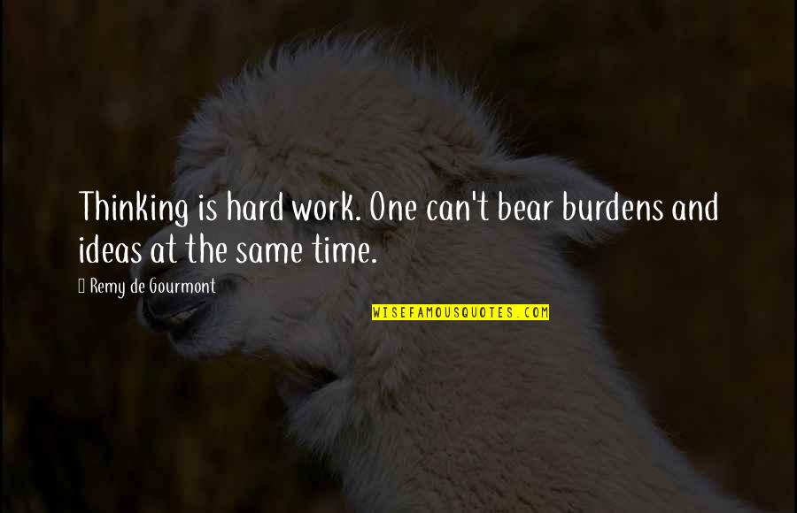 Gourmont Quotes By Remy De Gourmont: Thinking is hard work. One can't bear burdens