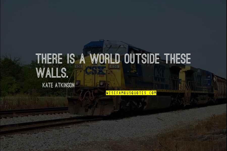Gournisht Quotes By Kate Atkinson: There is a world outside these walls.