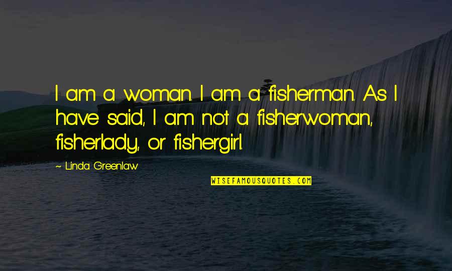 Gousgounis O Quotes By Linda Greenlaw: I am a woman. I am a fisherman.