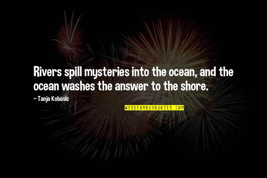 Gousgounis O Quotes By Tanja Kobasic: Rivers spill mysteries into the ocean, and the